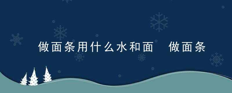 做面条用什么水和面 做面条可以用什么水和面